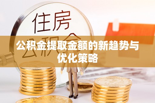 天台公积金提取金额的新趋势与优化策略