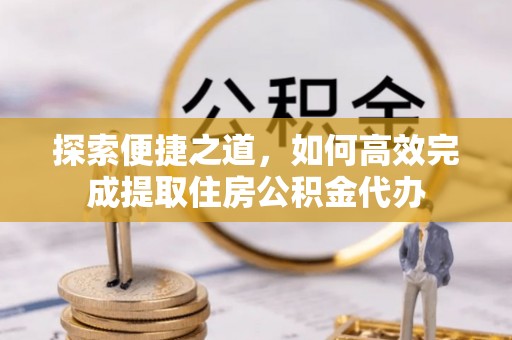天台探索便捷之道，如何高效完成提取住房公积金代办