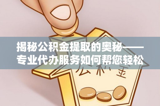 天台揭秘公积金提取的奥秘——专业代办服务如何帮您轻松搞定