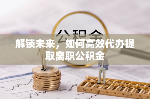天台解锁未来，如何高效代办提取离职公积金
