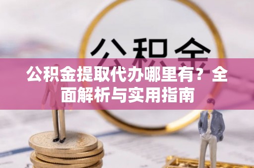 天台公积金提取代办哪里有？全面解析与实用指南
