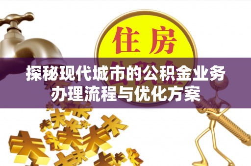 天台探秘现代城市的公积金业务办理流程与优化方案