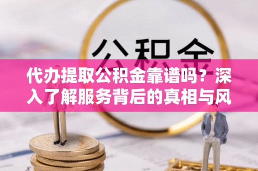 天台代办提取公积金靠谱吗？深入了解服务背后的真相与风险