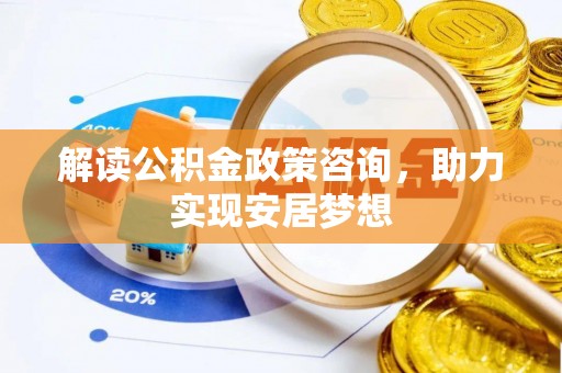 天台解读公积金政策咨询，助力实现安居梦想