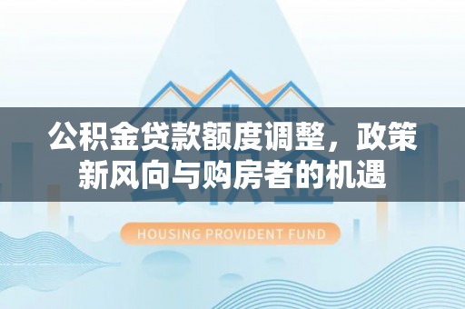 天台公积金贷款额度调整，政策新风向与购房者的机遇