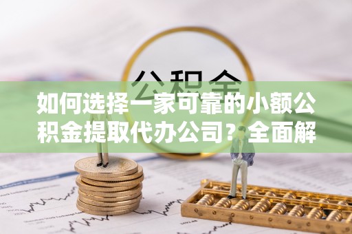天台如何选择一家可靠的小额公积金提取代办公司？全面解析与指南