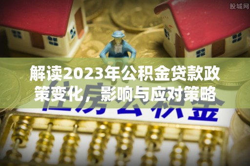 天台解读2023年公积金贷款政策变化，影响与应对策略