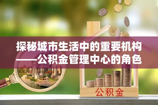 天台探秘城市生活中的重要机构——公积金管理中心的角色与意义