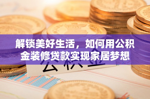 天台解锁美好生活，如何用公积金装修贷款实现家居梦想