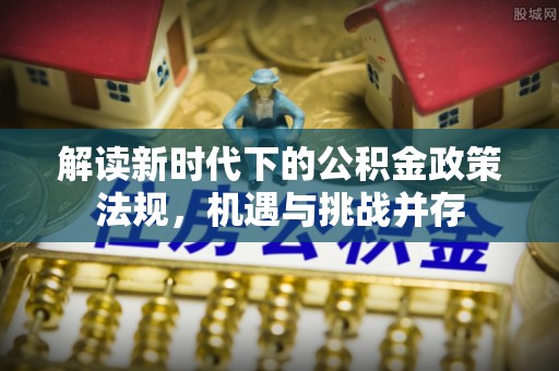 天台解读新时代下的公积金政策法规，机遇与挑战并存