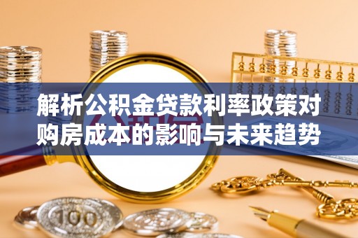 天台解析公积金贷款利率政策对购房成本的影响与未来趋势