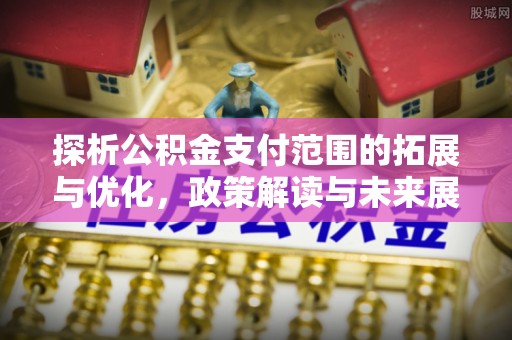 天台探析公积金支付范围的拓展与优化，政策解读与未来展望