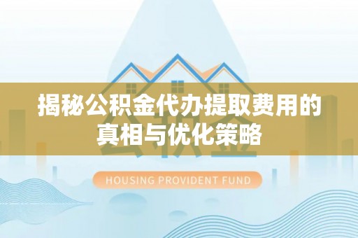 天台揭秘公积金代办提取费用的真相与优化策略