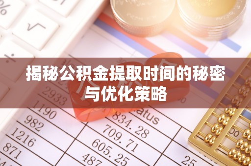 天台揭秘公积金提取时间的秘密与优化策略