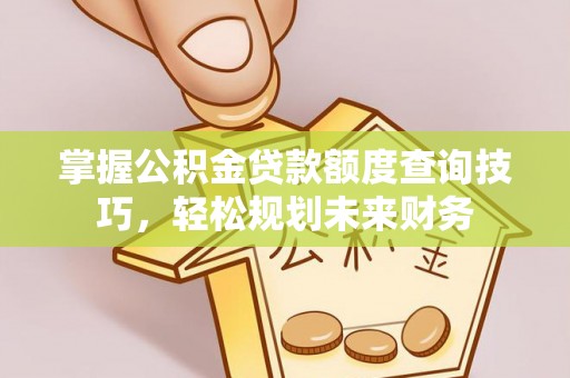天台掌握公积金贷款额度查询技巧，轻松规划未来财务