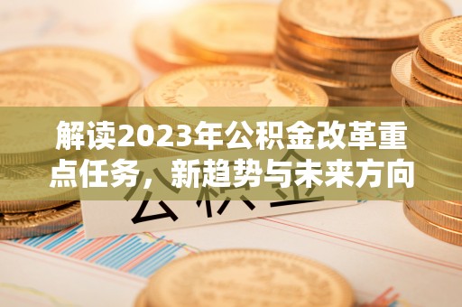 天台解读2023年公积金改革重点任务，新趋势与未来方向