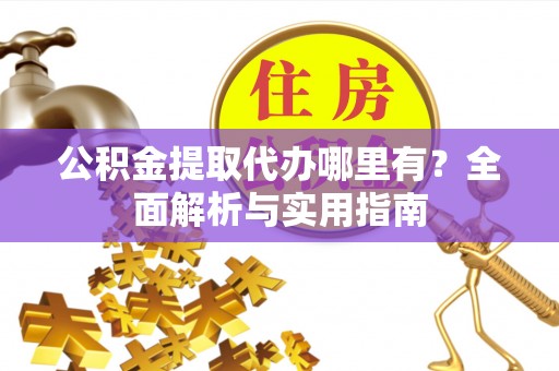 天台公积金提取代办哪里有？全面解析与实用指南
