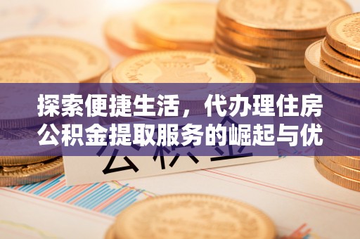 天台探索便捷生活，代办理住房公积金提取服务的崛起与优势