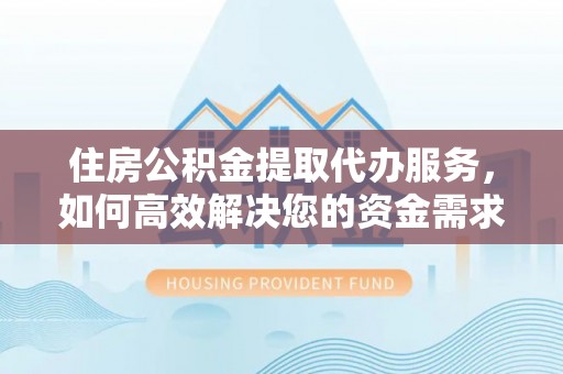 天台住房公积金提取代办服务，如何高效解决您的资金需求