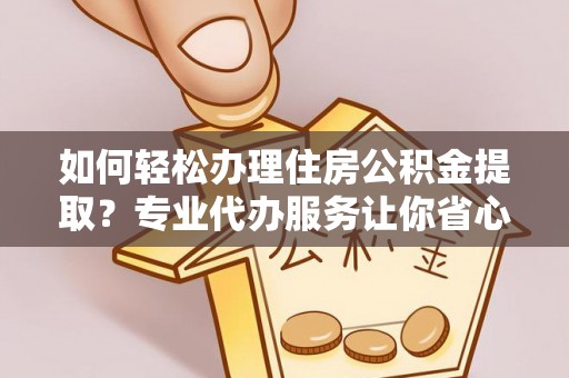天台如何轻松办理住房公积金提取？专业代办服务让你省心无忧