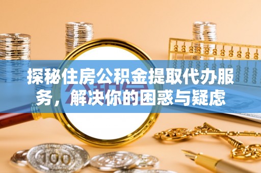 天台探秘住房公积金提取代办服务，解决你的困惑与疑虑
