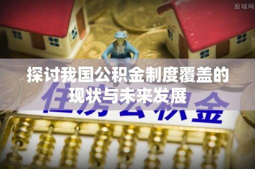 天台探讨我国公积金制度覆盖的现状与未来发展