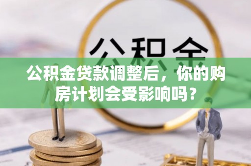 天台公积金贷款调整后，你的购房计划会受影响吗？