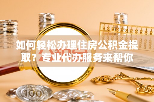 天台如何轻松办理住房公积金提取？专业代办服务来帮你