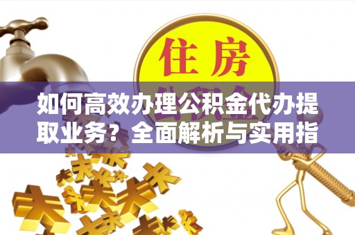天台如何高效办理公积金代办提取业务？全面解析与实用指南