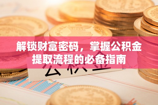 天台解锁财富密码，掌握公积金提取流程的必备指南