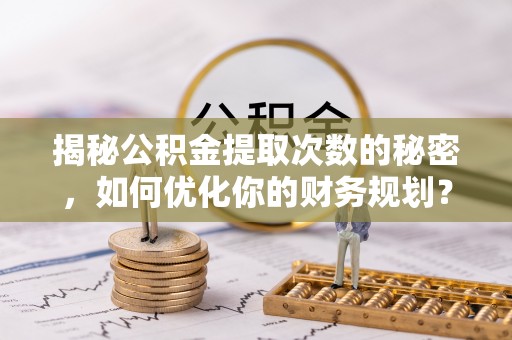 天台揭秘公积金提取次数的秘密，如何优化你的财务规划？