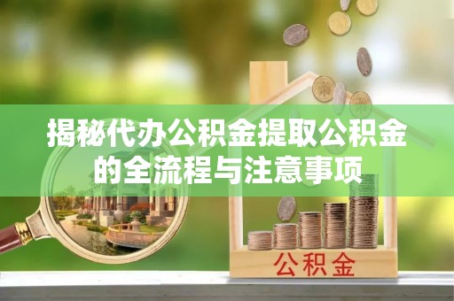 天台揭秘代办公积金提取公积金的全流程与注意事项