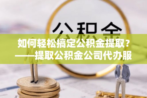 天台如何轻松搞定公积金提取？——提取公积金公司代办服务全解析