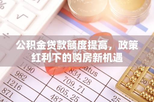 天台公积金贷款额度提高，政策红利下的购房新机遇