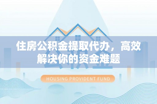 天台住房公积金提取代办，高效解决你的资金难题