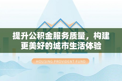 天台提升公积金服务质量，构建更美好的城市生活体验
