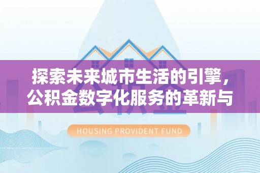 天台探索未来城市生活的引擎，公积金数字化服务的革新与实践
