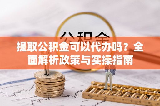 天台提取公积金可以代办吗？全面解析政策与实操指南
