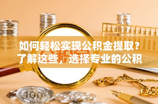 天台如何轻松实现公积金提取？了解这些，选择专业的公积金提取代办服务