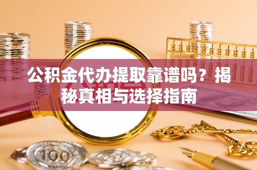 天台公积金代办提取靠谱吗？揭秘真相与选择指南
