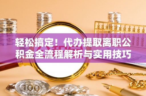 天台轻松搞定！代办提取离职公积金全流程解析与实用技巧