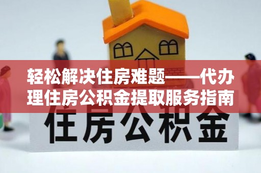天台轻松解决住房难题——代办理住房公积金提取服务指南