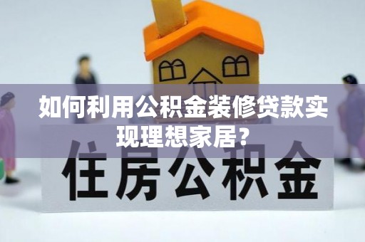 天台如何利用公积金装修贷款实现理想家居？