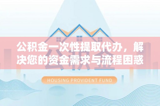 天台公积金一次性提取代办，解决您的资金需求与流程困惑