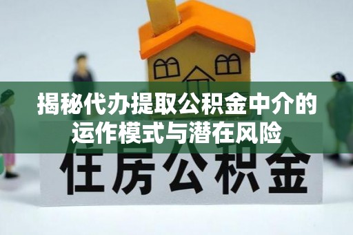 天台揭秘代办提取公积金中介的运作模式与潜在风险