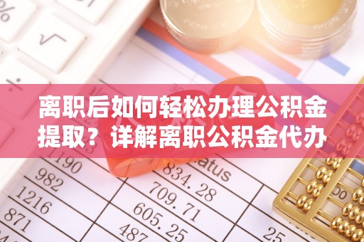 天台离职后如何轻松办理公积金提取？详解离职公积金代办提取流程