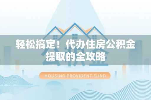 天台轻松搞定！代办住房公积金提取的全攻略