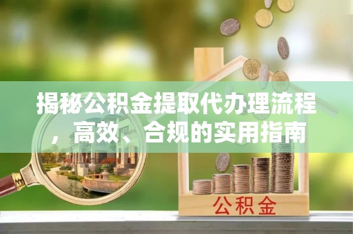 天台揭秘公积金提取代办理流程，高效、合规的实用指南