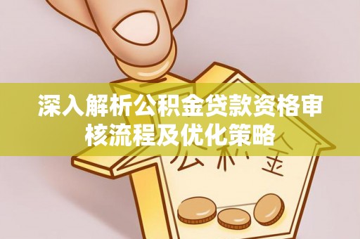 天台深入解析公积金贷款资格审核流程及优化策略