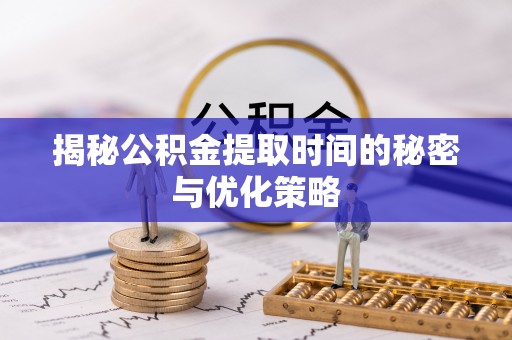 天台揭秘公积金提取时间的秘密与优化策略